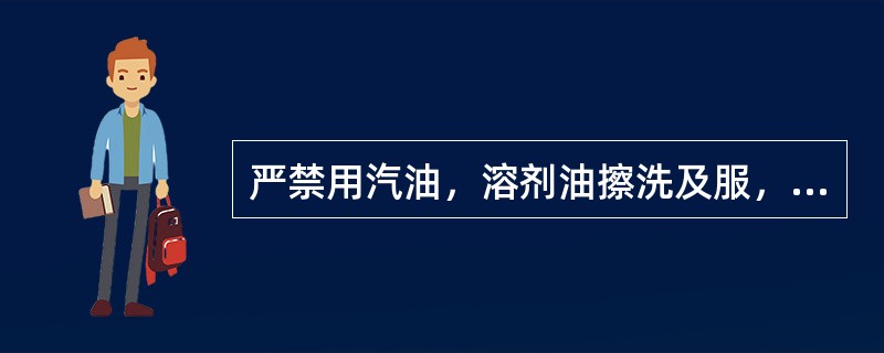 严禁用汽油，溶剂油擦洗及服，地面，工具，设备等。