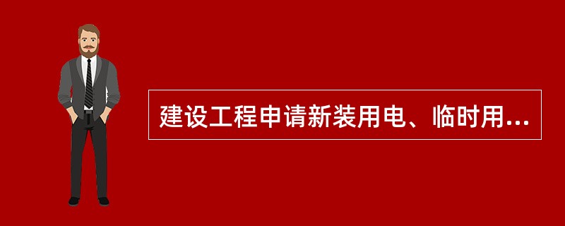 建设工程申请新装用电、临时用电、增加用电容量、变更用电和（），应当依照规定的程序