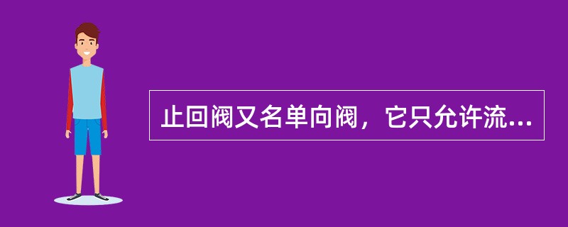 止回阀又名单向阀，它只允许流向一个方向流动，靠流体的压强自动启闭，可防止管道造成