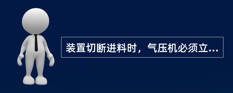 装置切断进料时，气压机必须立即切出系统。