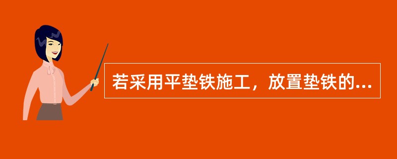 若采用平垫铁施工，放置垫铁的位置应（）。