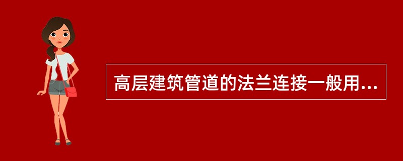 高层建筑管道的法兰连接一般用在（）等处，以及需要经常拆卸、检修的管段上。