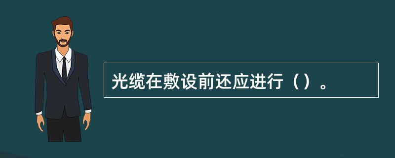 光缆在敷设前还应进行（）。