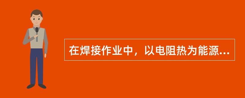 在焊接作业中，以电阻热为能源，主要进行点焊、缝焊、凸焊及对焊的焊接方法是（）。