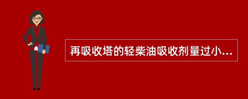 再吸收塔的轻柴油吸收剂量过小或温度过高，会造成干气带C5