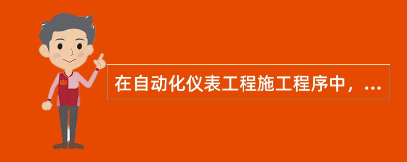 在自动化仪表工程施工程序中，仪表的单体校验前应完成（）。