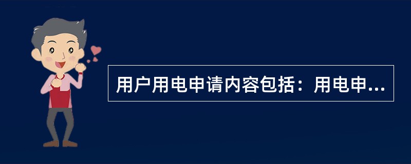 用户用电申请内容包括：用电申请书的审核、供电条件勘查、供电方案确定及批复、有关费