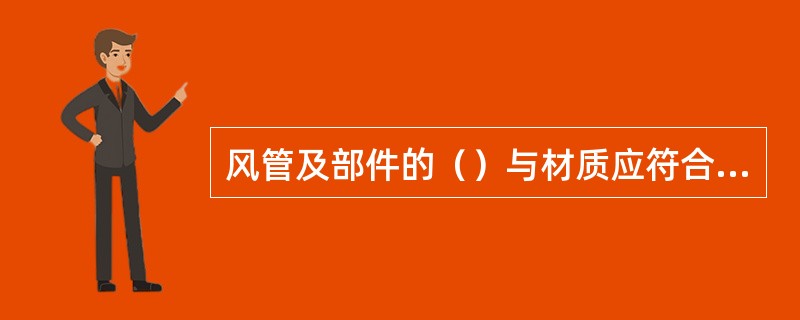 风管及部件的（）与材质应符合施工验收规范规定。