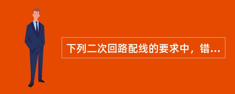 下列二次回路配线的要求中，错误的是（）。