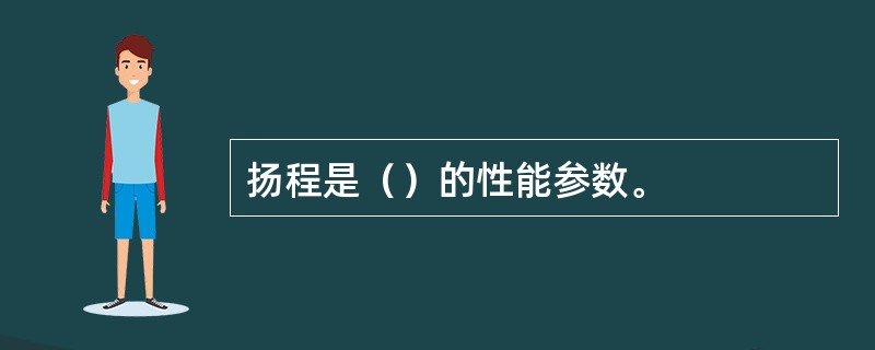 扬程是（）的性能参数。