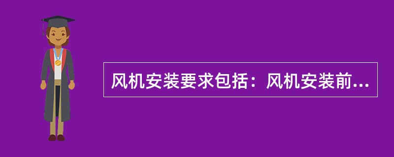 风机安装要求包括：风机安装前应检查电机接线是否正确，通电试验时，叶片转动灵活、方