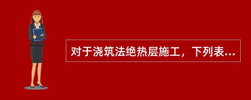 对于浇筑法绝热层施工，下列表述正确的是（）。