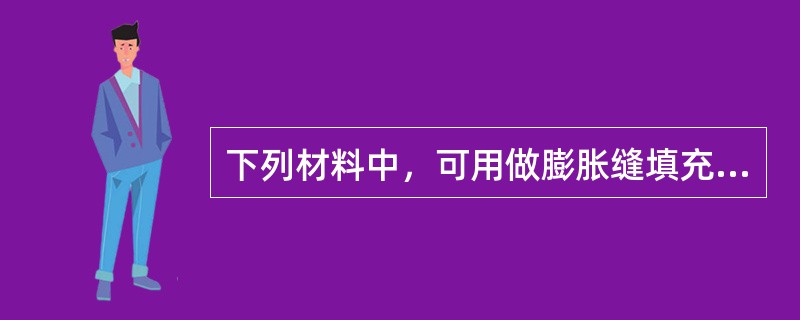 下列材料中，可用做膨胀缝填充材料的有（）。