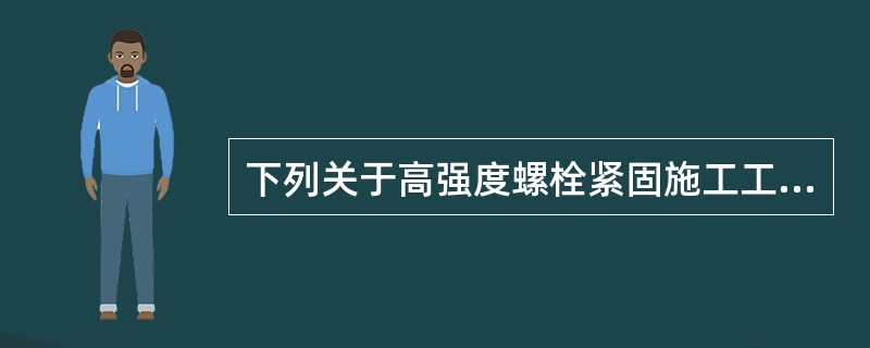 下列关于高强度螺栓紧固施工工艺技术要求的表述中，正确的有（）。