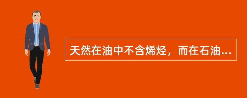 天然在油中不含烯烃，而在石油炼制中，由于发生高温裂解而产生烯烃。