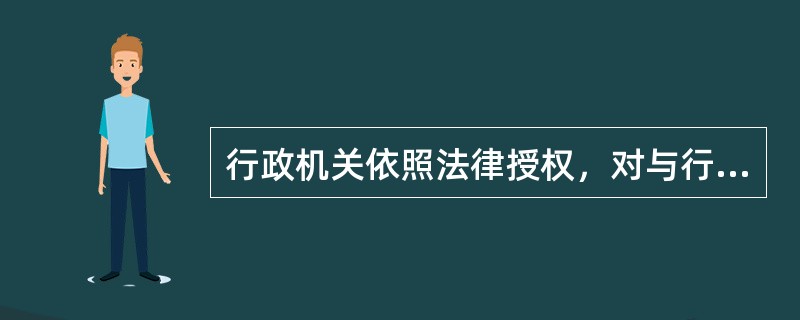 行政机关依照法律授权，对与行政管理活动密切相关的民事纠纷，进行审查并作出裁判的行