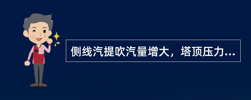 侧线汽提吹汽量增大，塔顶压力会上升。