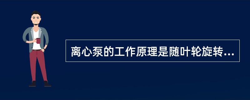 离心泵的工作原理是随叶轮旋转的液体产生了离心力。]