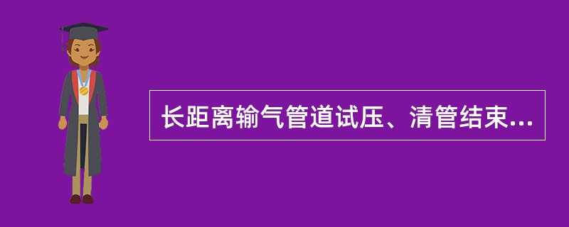 长距离输气管道试压、清管结束后进行的施工工序是管道（）。