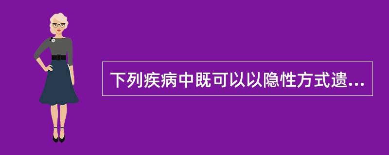 下列疾病中既可以以隐性方式遗传也可发生显性遗传的疾病是（）