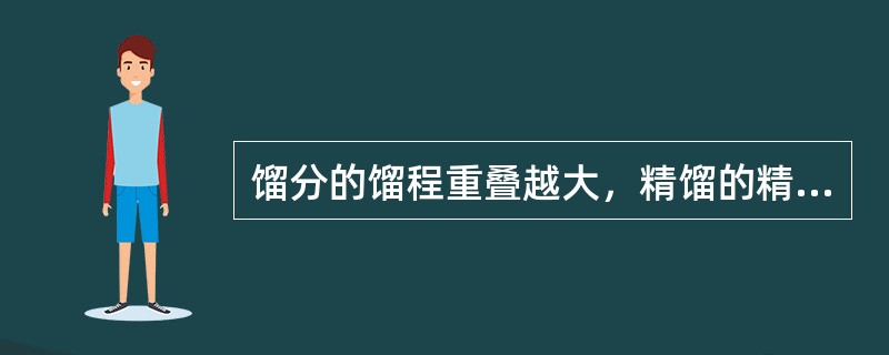 馏分的馏程重叠越大，精馏的精确度越好。