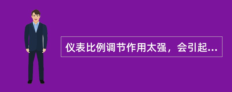 仪表比例调节作用太强，会引起振荡。