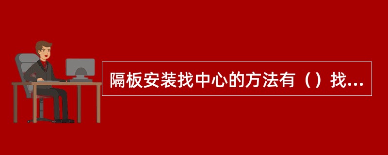 隔板安装找中心的方法有（）找中心。