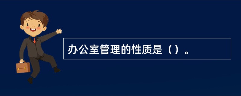 办公室管理的性质是（）。