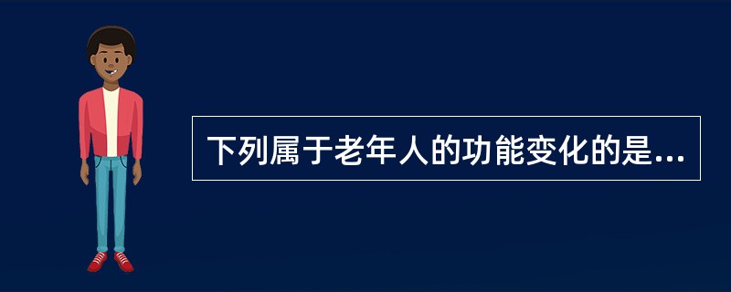 下列属于老年人的功能变化的是（）