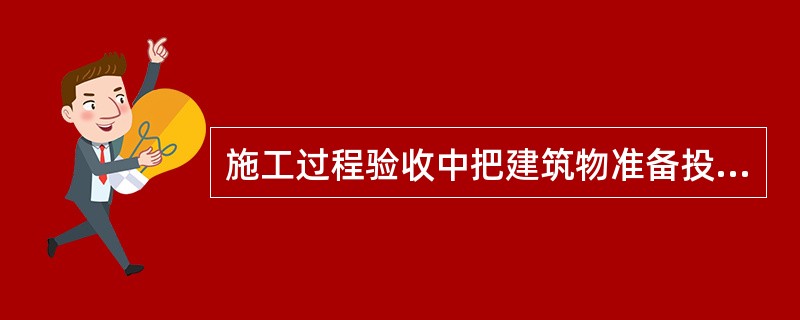 施工过程验收中把建筑物准备投入使用前的消防验收称（）验收。