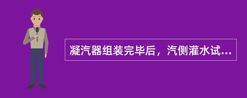 凝汽器组装完毕后，汽侧灌水试验的工作内容有（）。