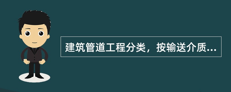 建筑管道工程分类，按输送介质划分可分为：水介质管道、（）等。