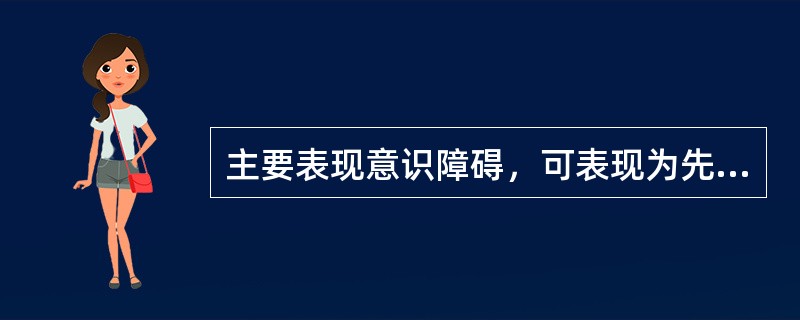 主要表现意识障碍，可表现为先兴奋后抑制现象，少数患者可出现幻觉和妄想等，并可出现