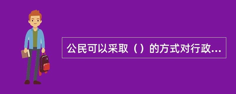 公民可以采取（）的方式对行政机关及其工作人员进行监督。