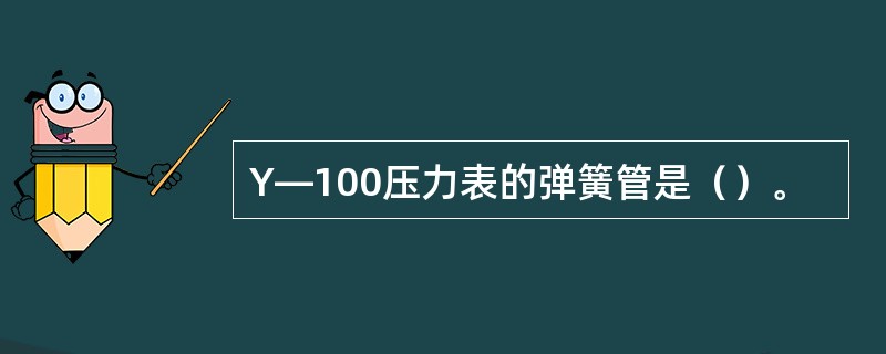 Y—100压力表的弹簧管是（）。