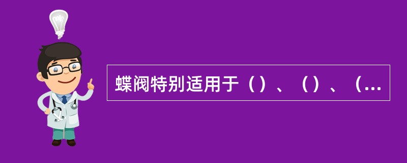 蝶阀特别适用于（）、（）、（）的场合。