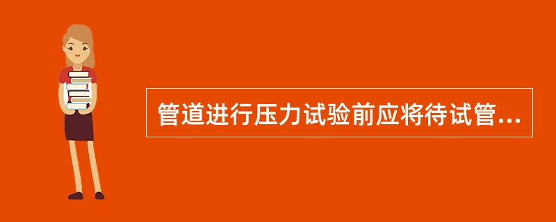 管道进行压力试验前应将待试管道上的（）拆下或加以隔离。