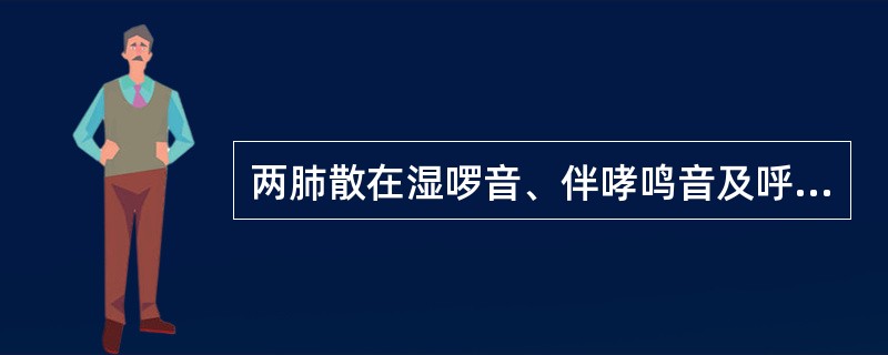 两肺散在湿啰音、伴哮鸣音及呼气延长（）。固定性湿啰音（）。