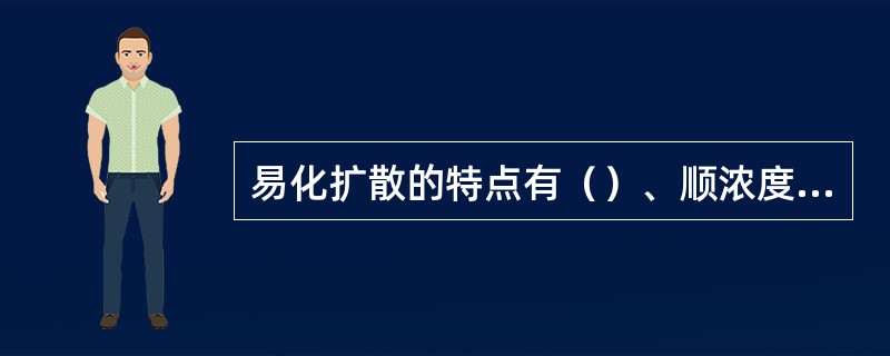 易化扩散的特点有（）、顺浓度梯度，不耗能。