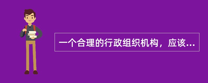 一个合理的行政组织机构，应该（）。