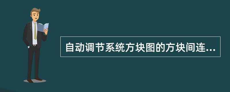 自动调节系统方块图的方块间连线代表（）。