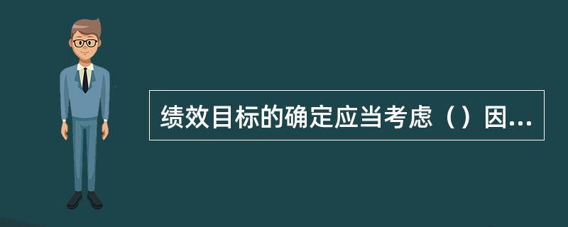 绩效目标的确定应当考虑（）因素。