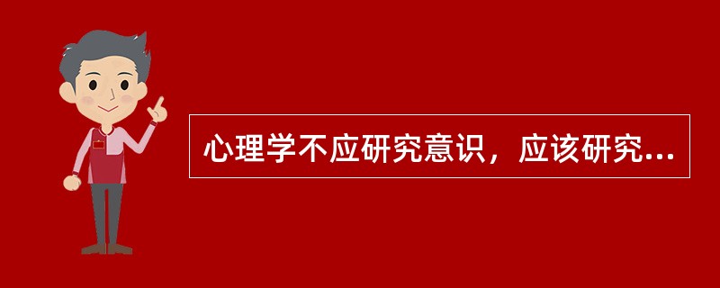 心理学不应研究意识，应该研究可观察的、可测量的个人行为，并以刺激-反应之间的关系