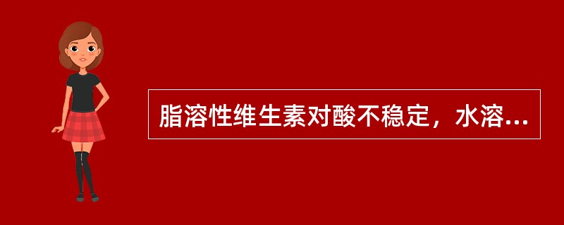 脂溶性维生素对酸不稳定，水溶性维生素对碱不稳定。