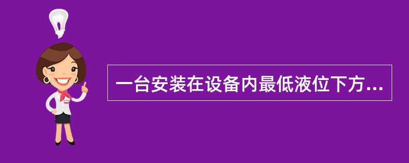 一台安装在设备内最低液位下方的压力式液位变送器，为了测量准确，压力变送器必须采用