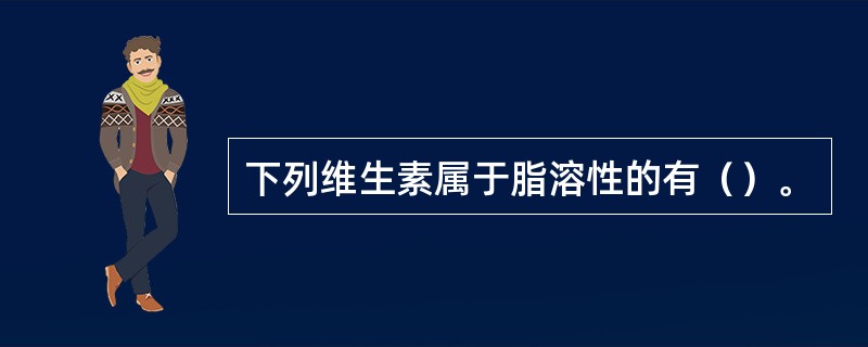 下列维生素属于脂溶性的有（）。