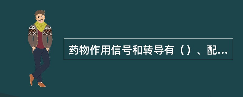 药物作用信号和转导有（）、配体激活跨膜的酪氨酸蛋白激酶、配体门控离子通道、膜受体