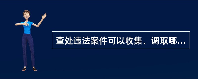 查处违法案件可以收集、调取哪些证据？