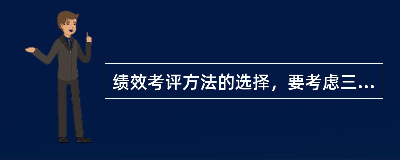 绩效考评方法的选择，要考虑三个要素