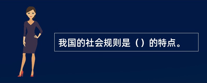 我国的社会规则是（）的特点。